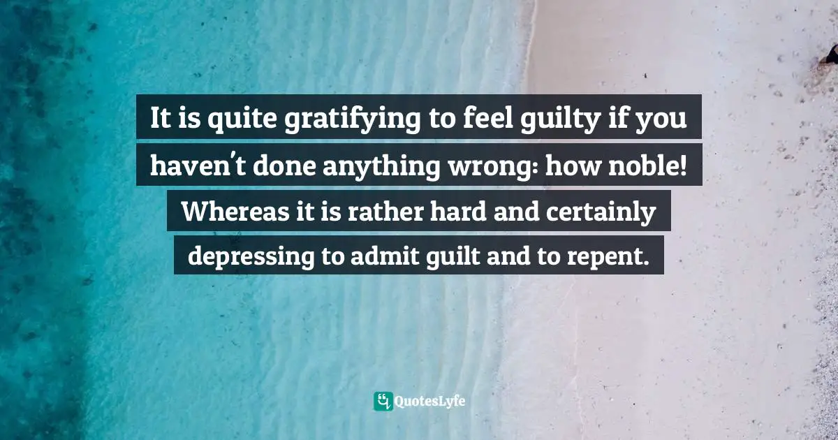 Hannah Arendt, Eichmann In Jerusalem: A Report On The Banality Of Evil Quotes: "It is quite gratifying to feel guilty if you haven't done anything wrong: how noble! Whereas it is rather hard and certainly depressing to admit guilt and to repent."