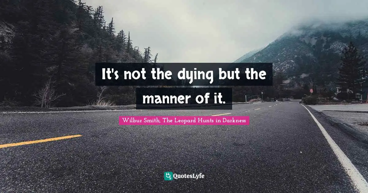 It's not the dying but the manner of it.