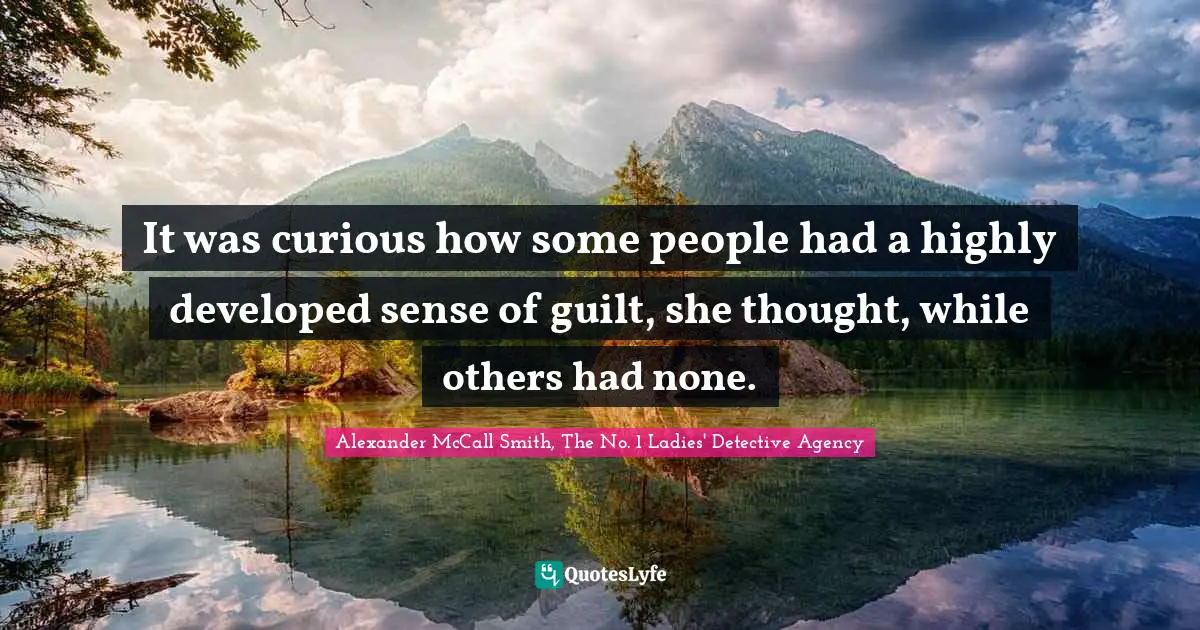 It was curious how some people had a highly developed sense of guilt, she thought, while others had none.