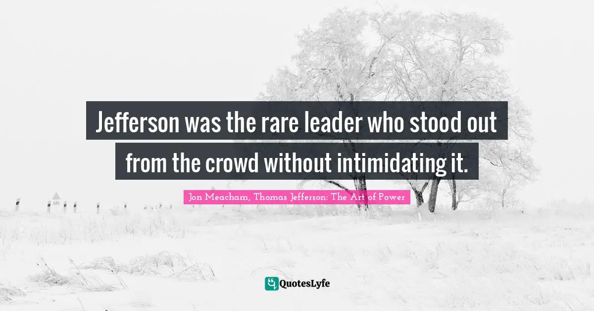 Jefferson was the rare leader who stood out from the crowd without intimidating it.
