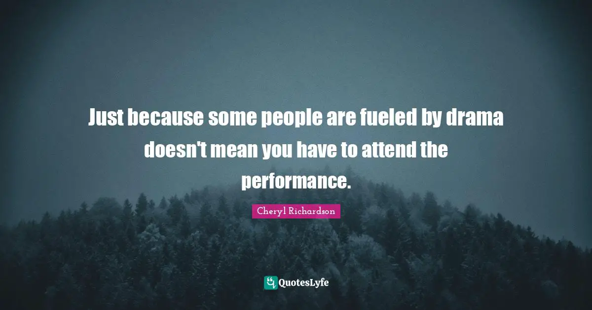 Queen Quotes: "Just because some people are fueled by drama doesn't mean you have to attend the performance."