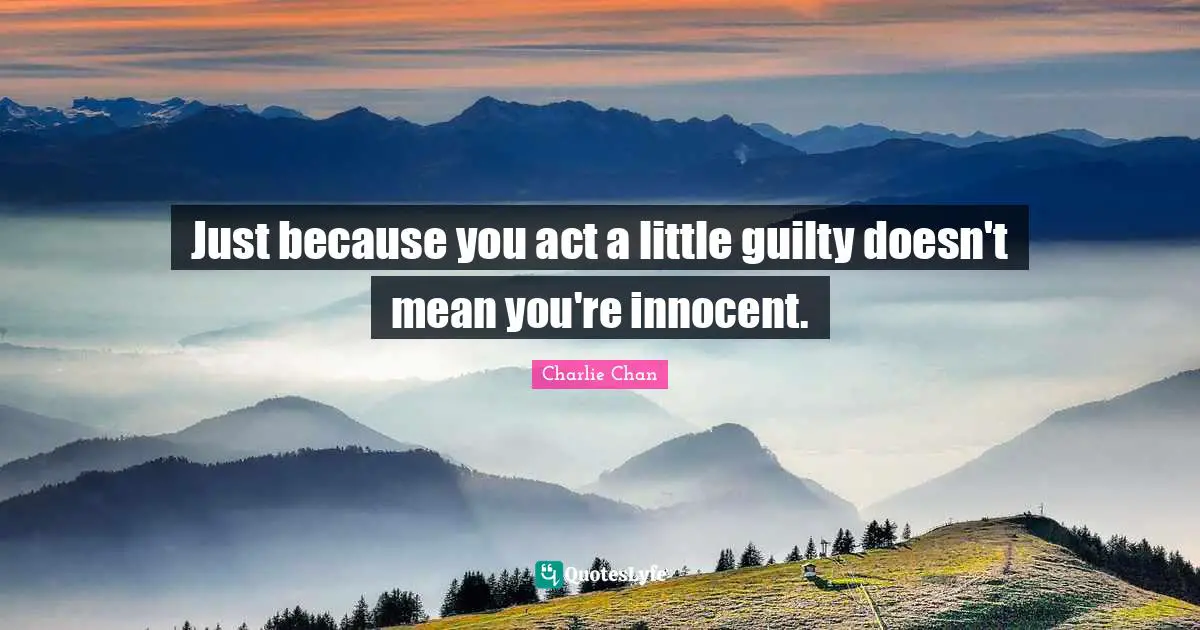 Just because you act a little guilty doesn't mean you're innocent.