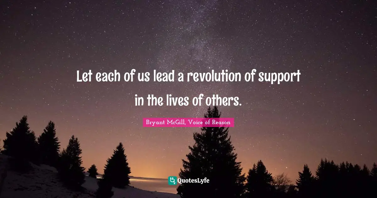 Let each of us lead a revolution of support in the lives of others.