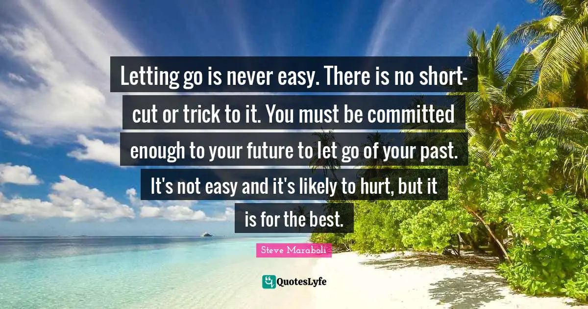 Letting go is never easy. There is no short-cut or trick to it. You must be committed enough to your future to let go of your past. It's not easy and it's likely to hurt, but it is for the best.