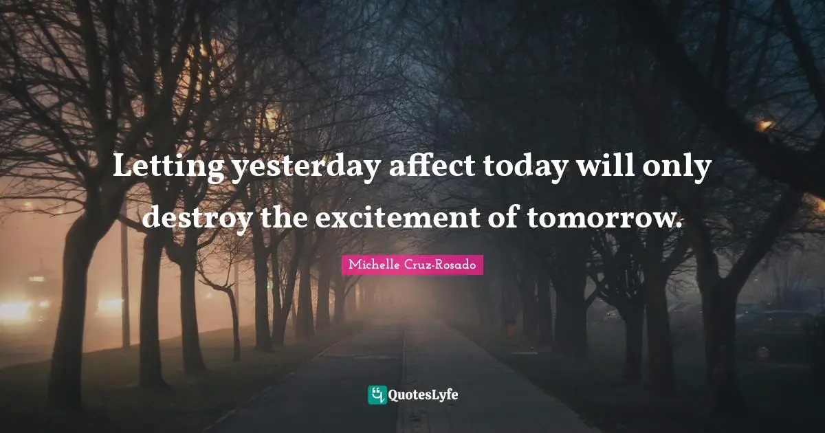 Living In The Moment Quotes: "Letting yesterday affect today will only destroy the excitement of tomorrow."