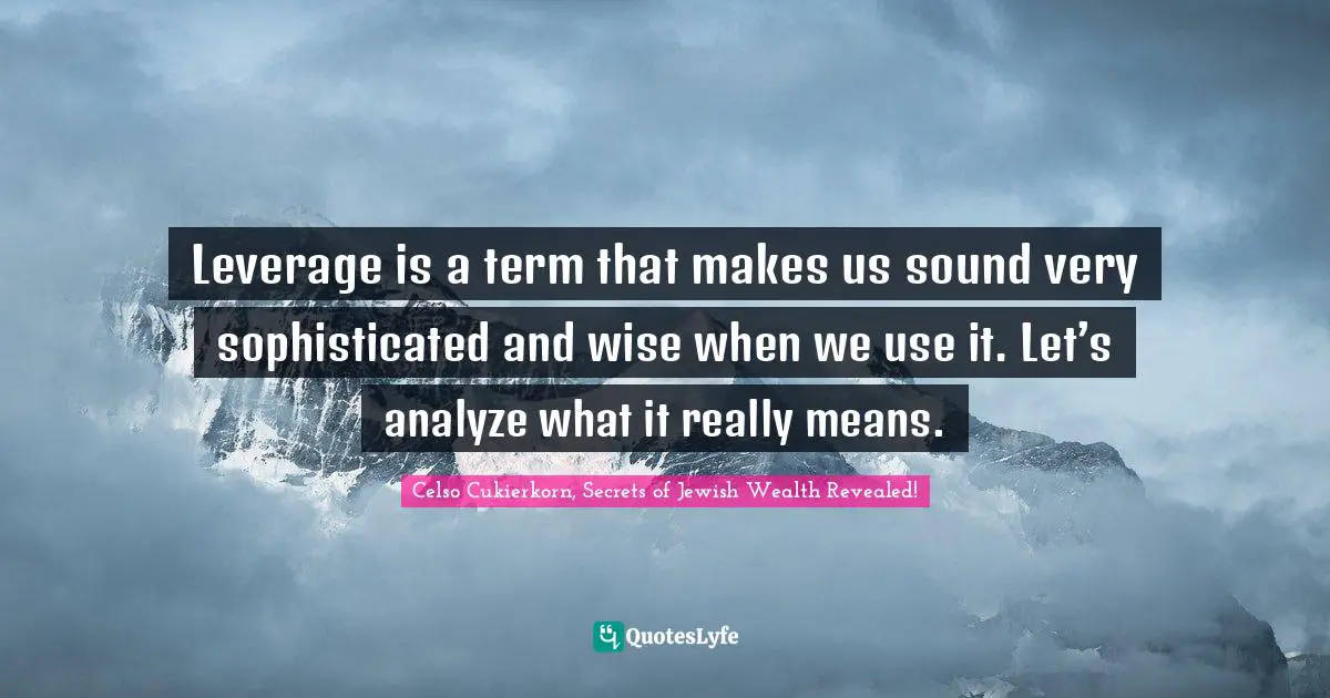 Leverage is a term that makes us sound very sophisticated and wise when we use it. Let’s analyze what it really means.