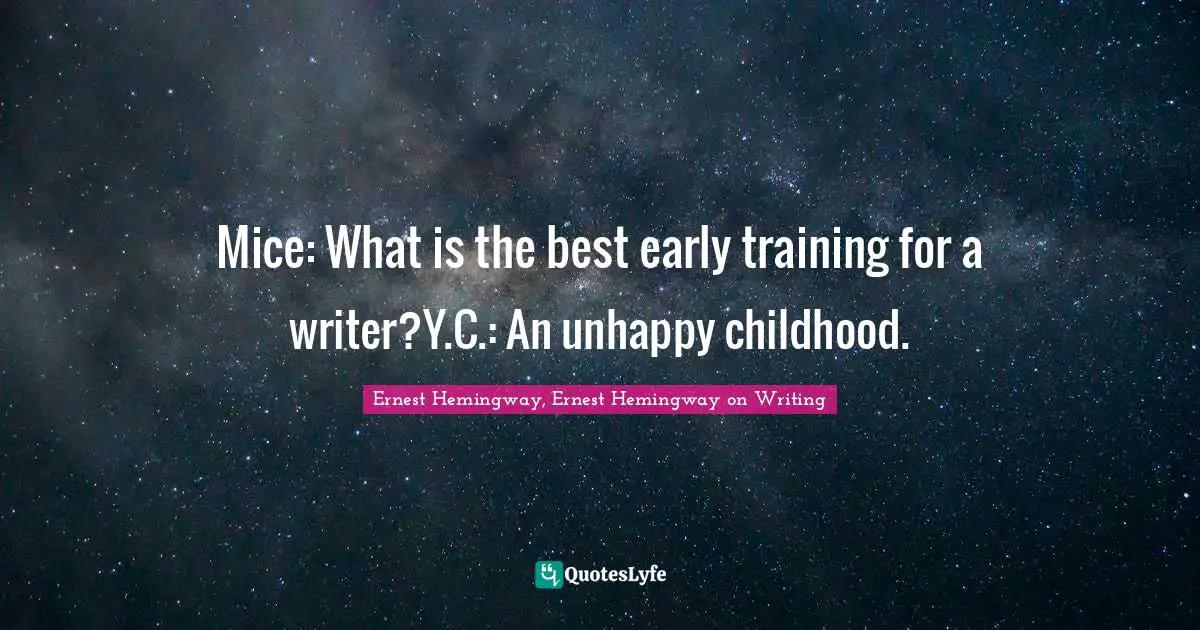 Ernest Hemingway, Ernest Hemingway on Writing Quotes: Mice: What is the best early training for a writer?Y.C.: An unhappy childhood.