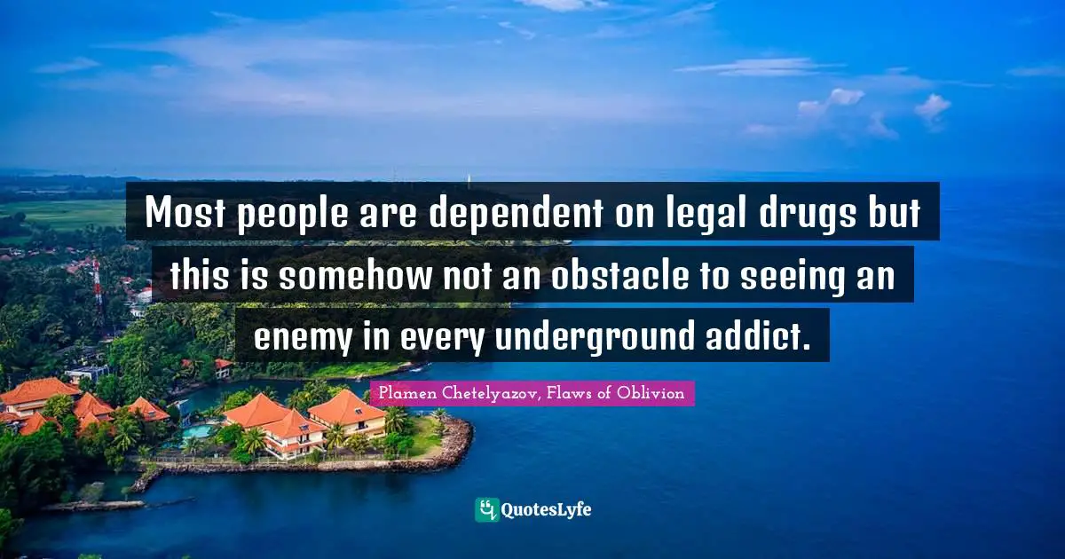 Most people are dependent on legal drugs but this is somehow not an obstacle to seeing an enemy in every underground addict.
