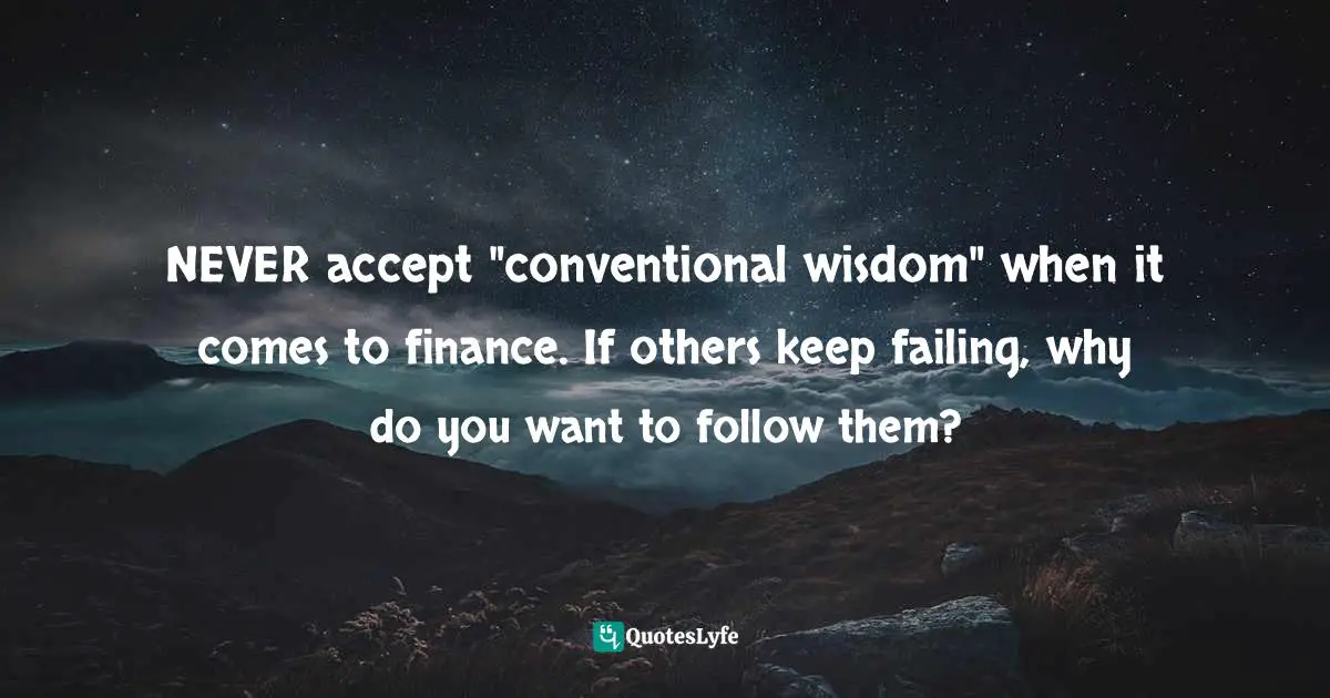 NEVER accept "conventional wisdom" when it comes to finance. If others keep failing, why do you want to follow them?