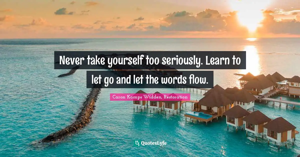 Never take yourself too seriously. Learn to let go and let the words flow.