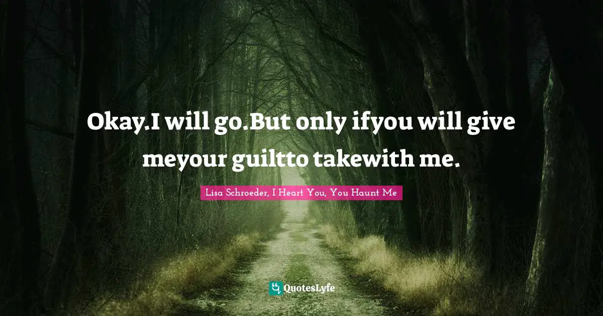 Okay.I will go.But only ifyou will give meyour guiltto takewith me.