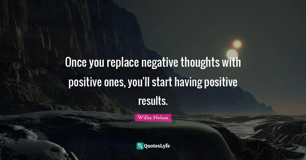 Willie Nelson Quotes: Once you replace negative thoughts with positive ones, you'll start having positive results.