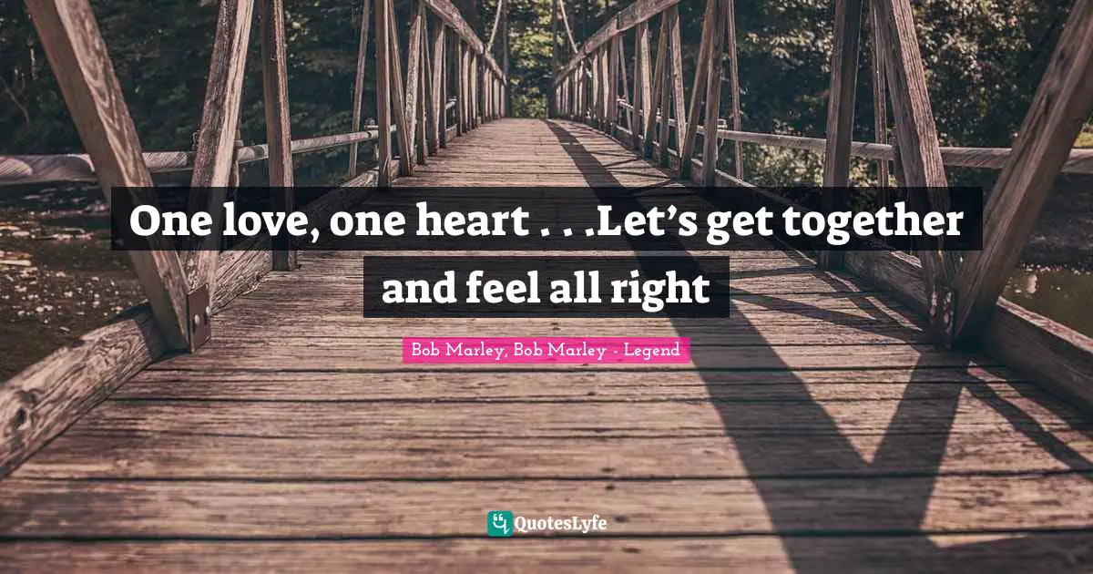 Bob Marley, Bob Marley - Legend Quotes: One love, one heart . . .Let’s get together and feel all right
