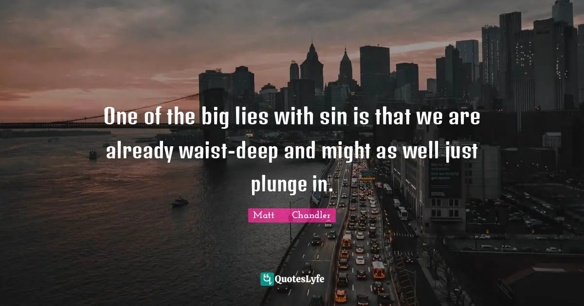 Fatalism Quotes: "One of the big lies with sin is that we are already waist-deep and might as well just plunge in."