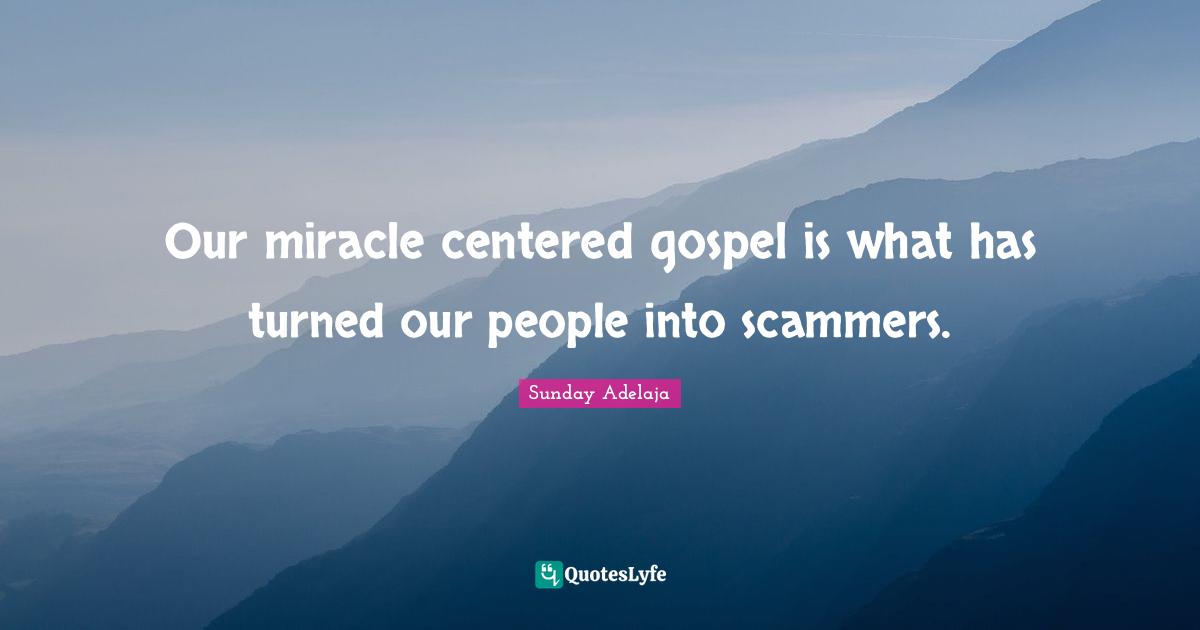 Our miracle centered gospel is what has turned our people into scammers.