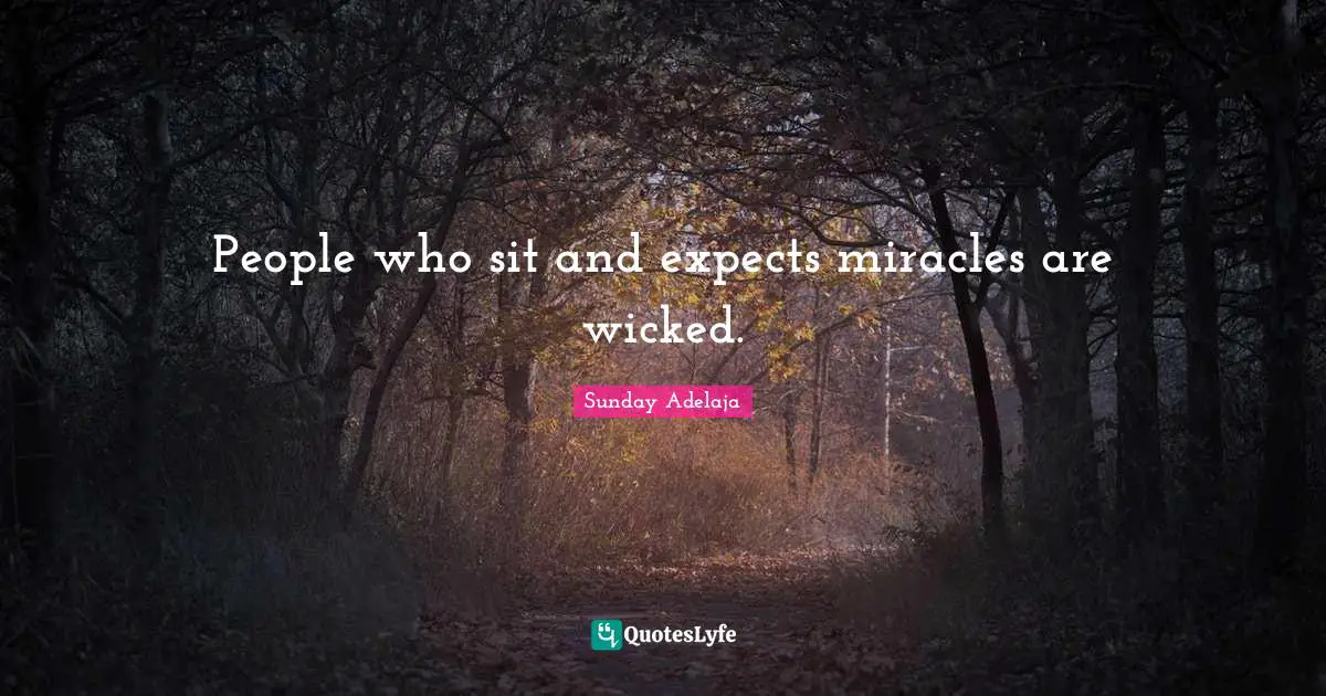 People who sit and expects miracles are wicked.