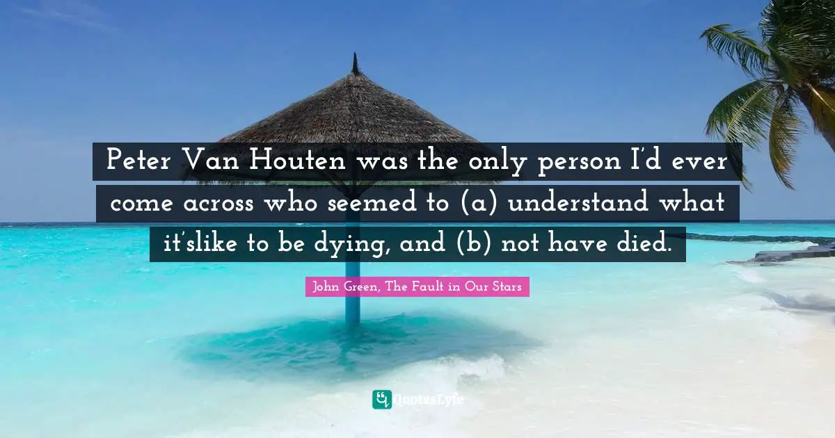 Across Quotes: "Peter Van Houten was the only person I’d ever come across who seemed to (a) understand what it’slike to be dying, and (b) not have died."
