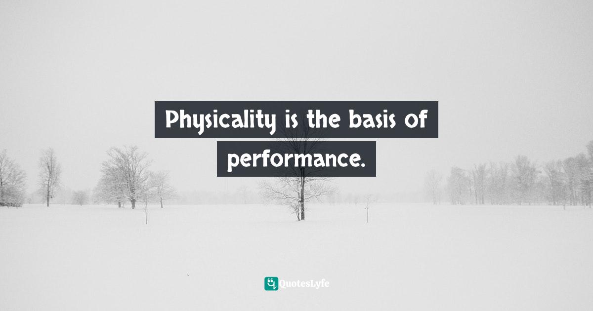 Physicality is the basis of performance.