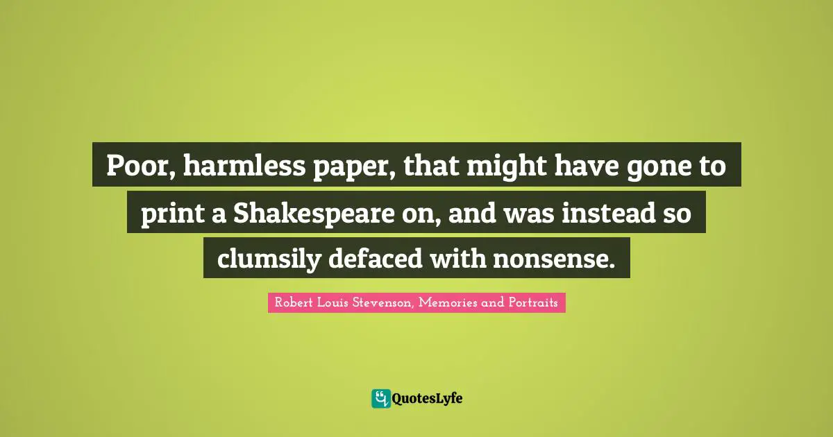 Robert Louis Stevenson, Memories and Portraits Quotes: Poor, harmless paper, that might have gone to print a Shakespeare on, and was instead so clumsily defaced with nonsense.