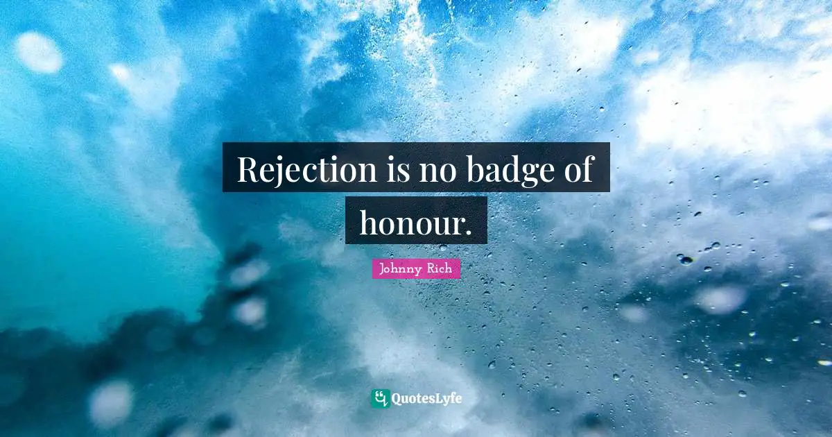 Rejection is no badge of honour.