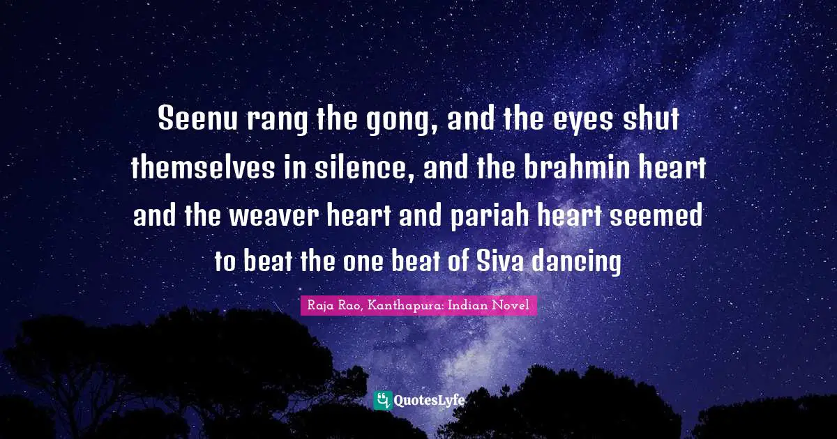Seenu rang the gong, and the eyes shut themselves in silence, and the brahmin heart and the weaver heart and pariah heart seemed to beat the one beat of Siva dancing