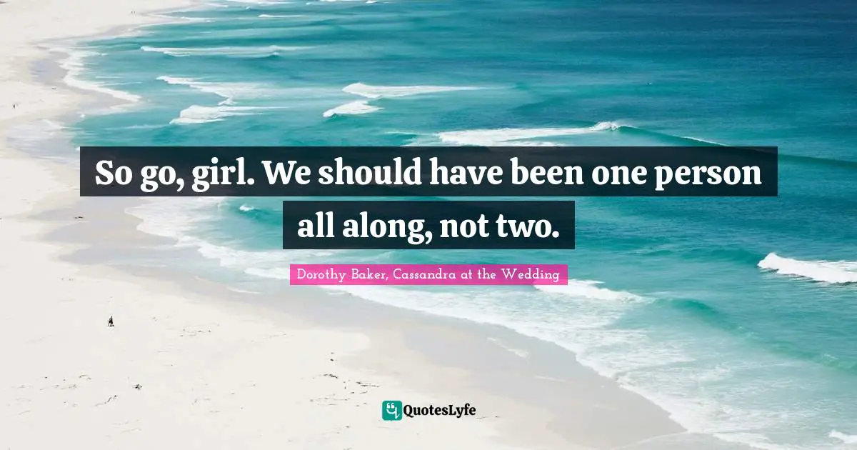 So go, girl. We should have been one person all along, not two.