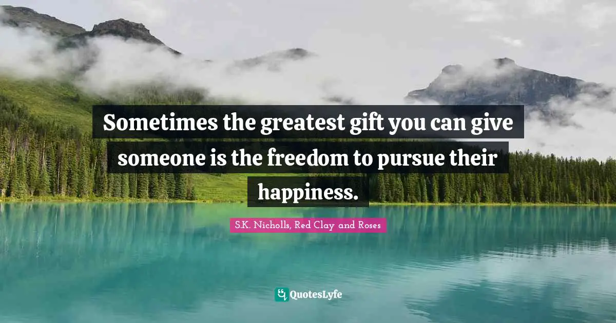 Sometimes the greatest gift you can give someone is the freedom to pursue their happiness.