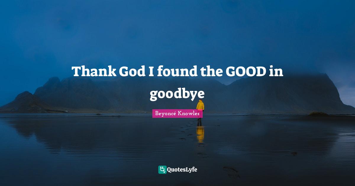 Thank God I found the GOOD in goodbye