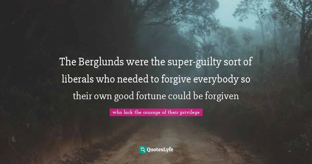 Jonathan Quotes: "The Berglunds were the super-guilty sort of liberals who needed to forgive everybody so their own good fortune could be forgiven"