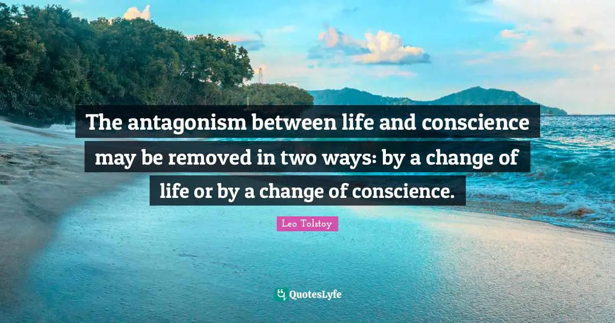The antagonism between life and conscience may be removed in two ways: by a change of life or by a change of conscience.
