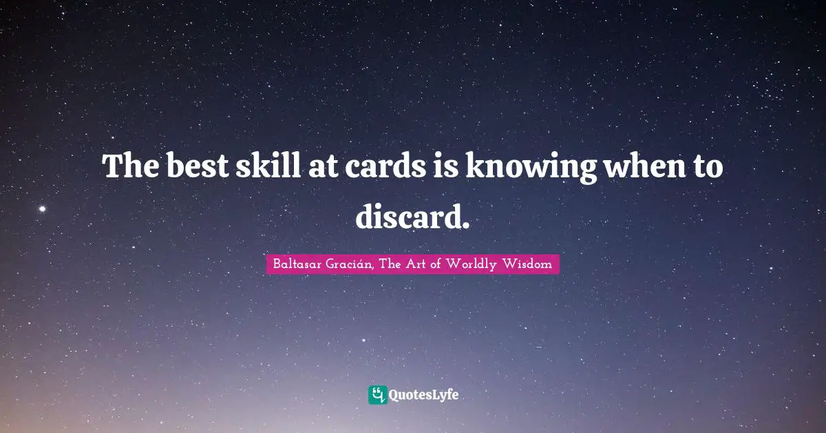 Baltasar Gracián Quotes: "The best skill at cards is knowing when to discard."