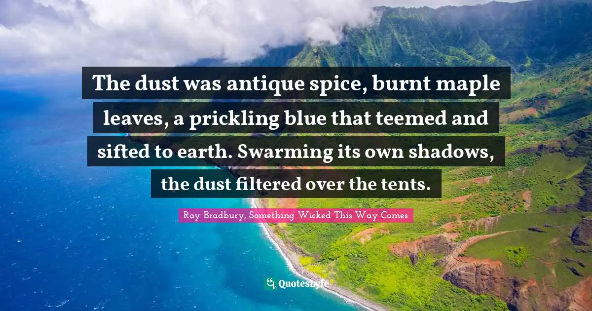 The dust was antique spice, burnt maple leaves, a prickling blue that teemed and sifted to earth. Swarming its own shadows, the dust filtered over the tents.