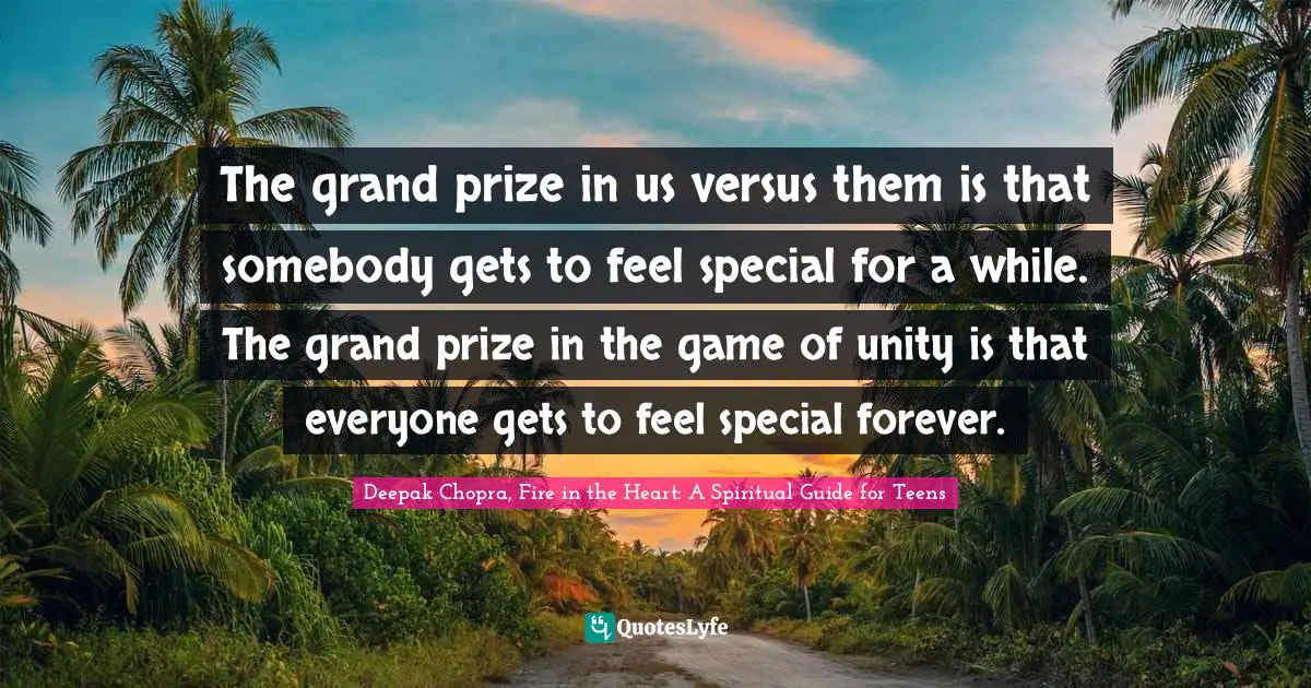 The grand prize in us versus them is that somebody gets to feel special for a while. The grand prize in the game of unity is that everyone gets to feel special forever.