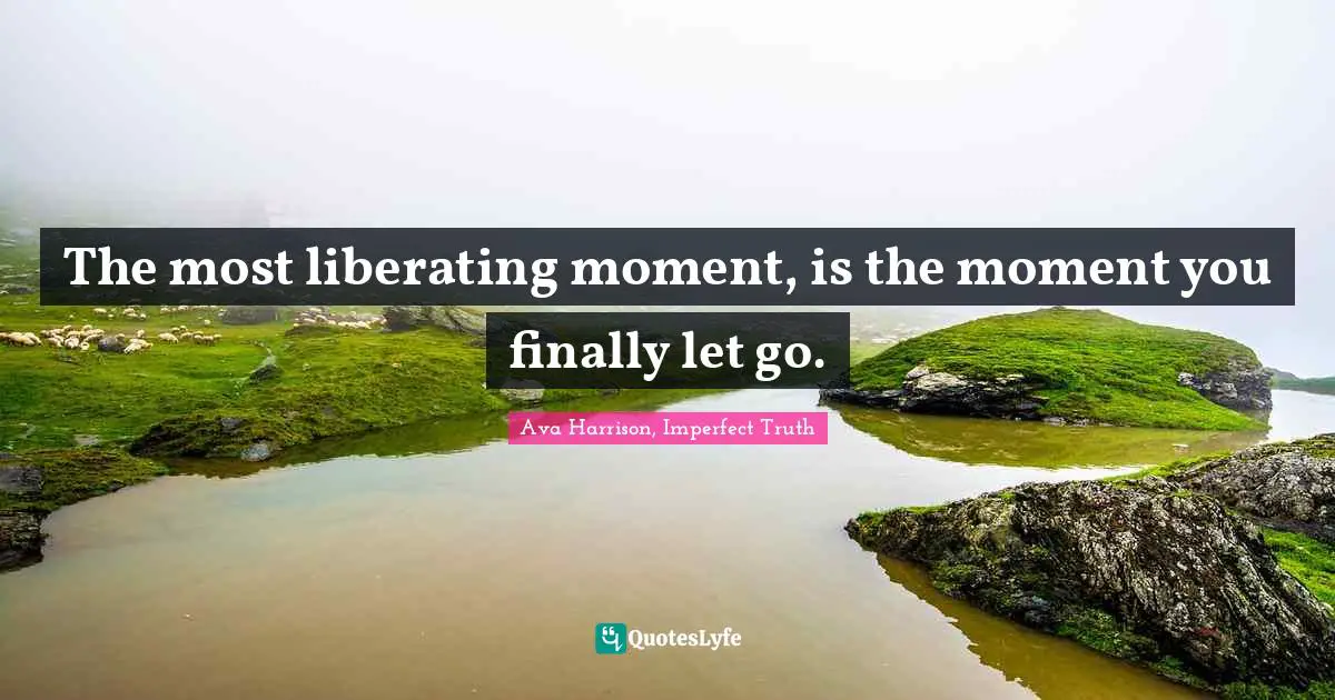 Liberate Quotes: "The most liberating moment, is the moment you finally let go."