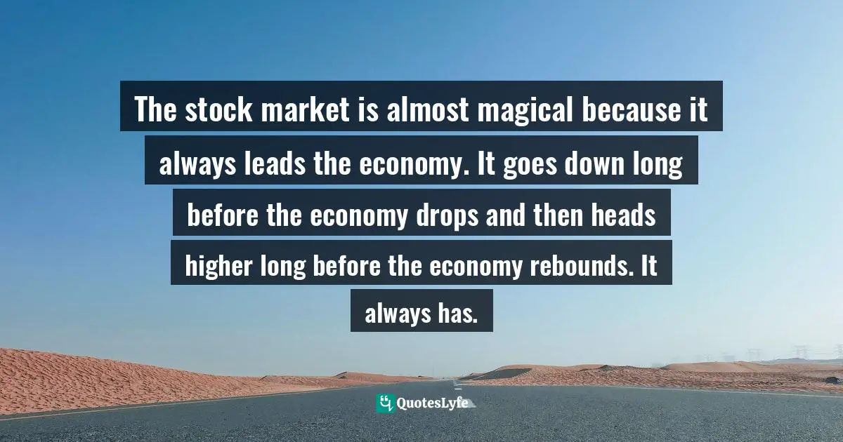 The stock market is almost magical because it always leads the economy. It goes down long before the economy drops and then heads higher long before the economy rebounds. It always has.