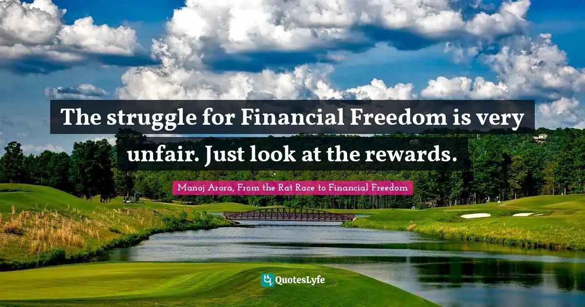 Manoj Arora, From The Rat Race To Financial Freedom Quotes: "The struggle for Financial Freedom is very unfair. Just look at the rewards."