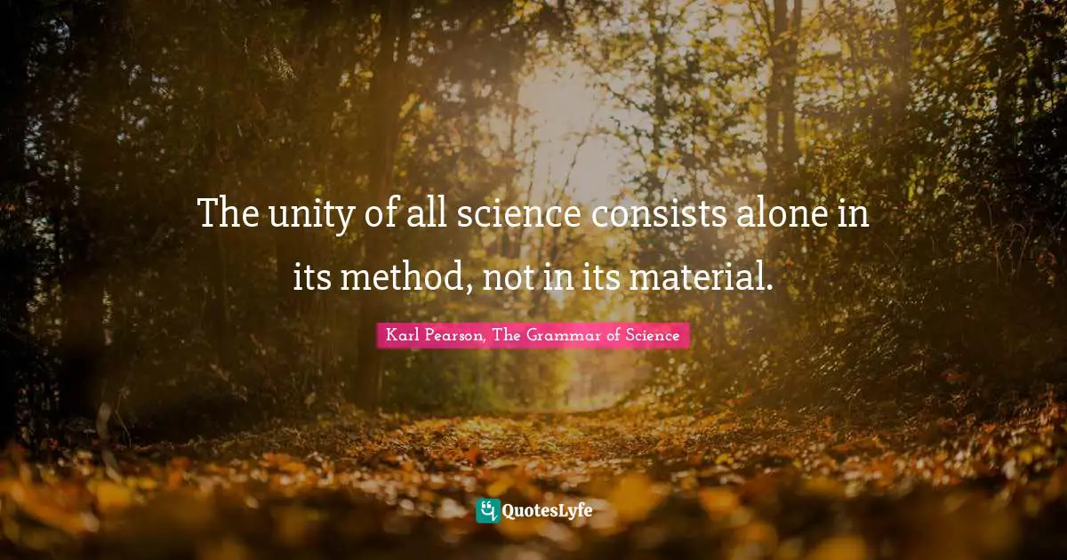 The unity of all science consists alone in its method, not in its material.
