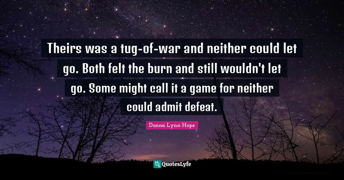 Theirs was a tug-of-war and neither could let go. Both felt the burn and still wouldn't let go. Some might call it a game for neither could admit defeat.