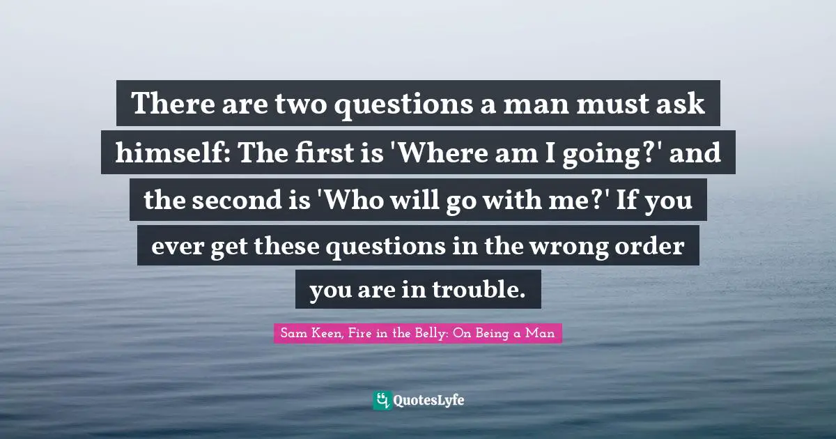 Addiction Quotes: "There are two questions a man must ask himself: The first is 'Where am I going?' and the second is 'Who will go with me?' If you ever get these questions in the wrong order you are in trouble."