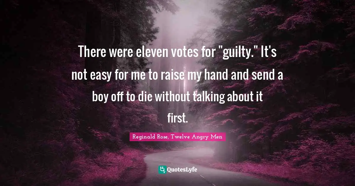There were eleven votes for "guilty." It's not easy for me to raise my hand and send a boy off to die without talking about it first.