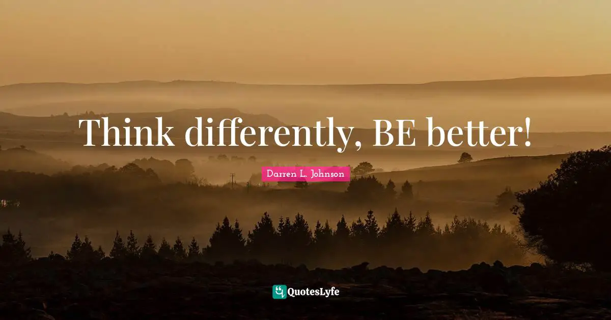 Think differently, BE better!