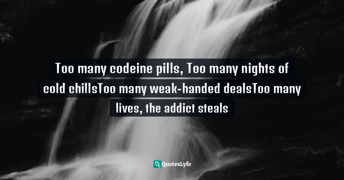 Too many codeine pills, Too many nights of cold chillsToo many weak-handed dealsToo many lives, the addict steals