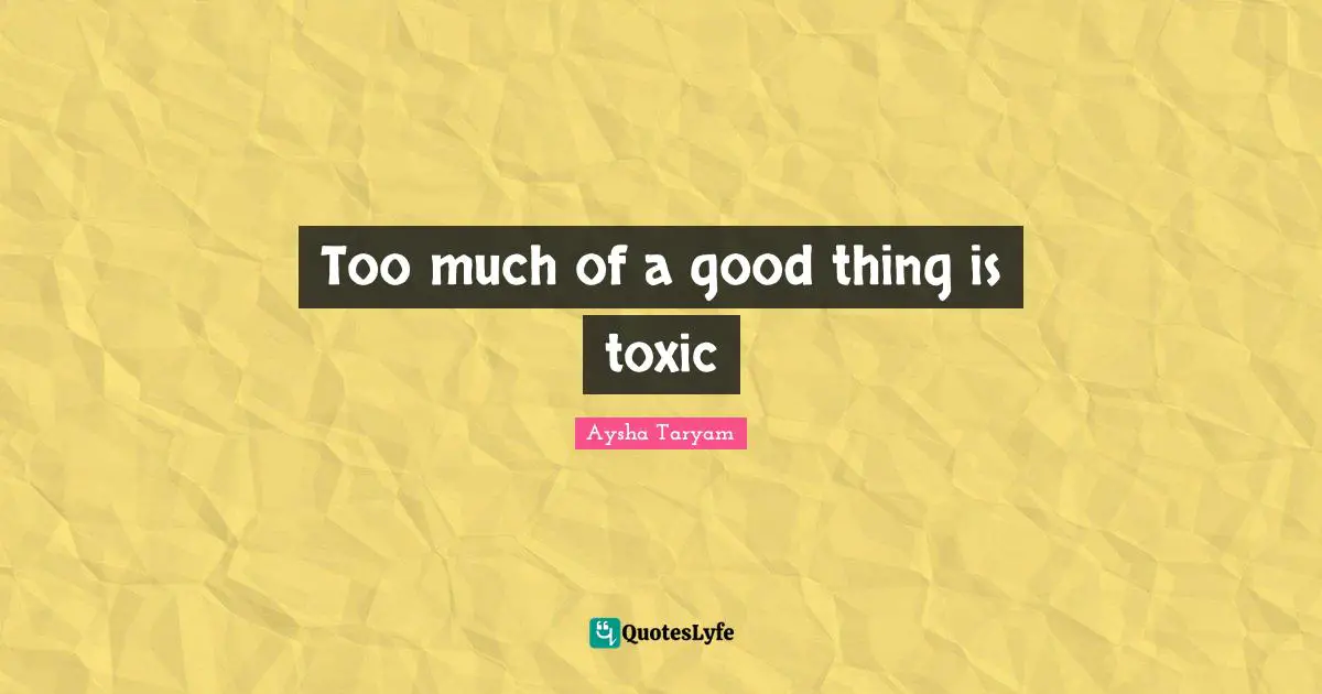 Overdoing It Quotes: "Too much of a good thing is toxic"