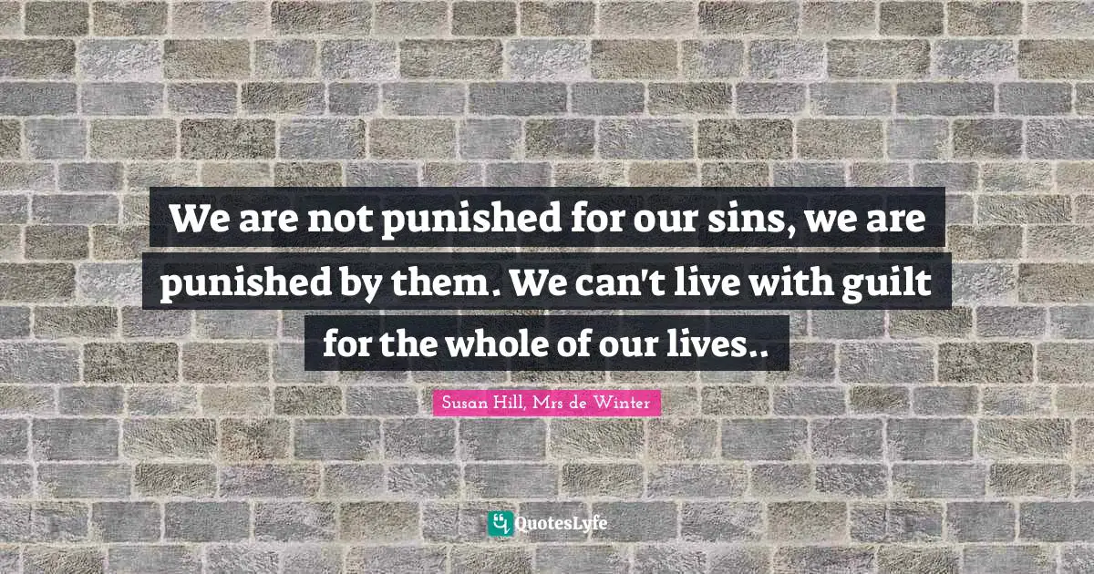 We are not punished for our sins, we are punished by them. We can't live with guilt for the whole of our lives..