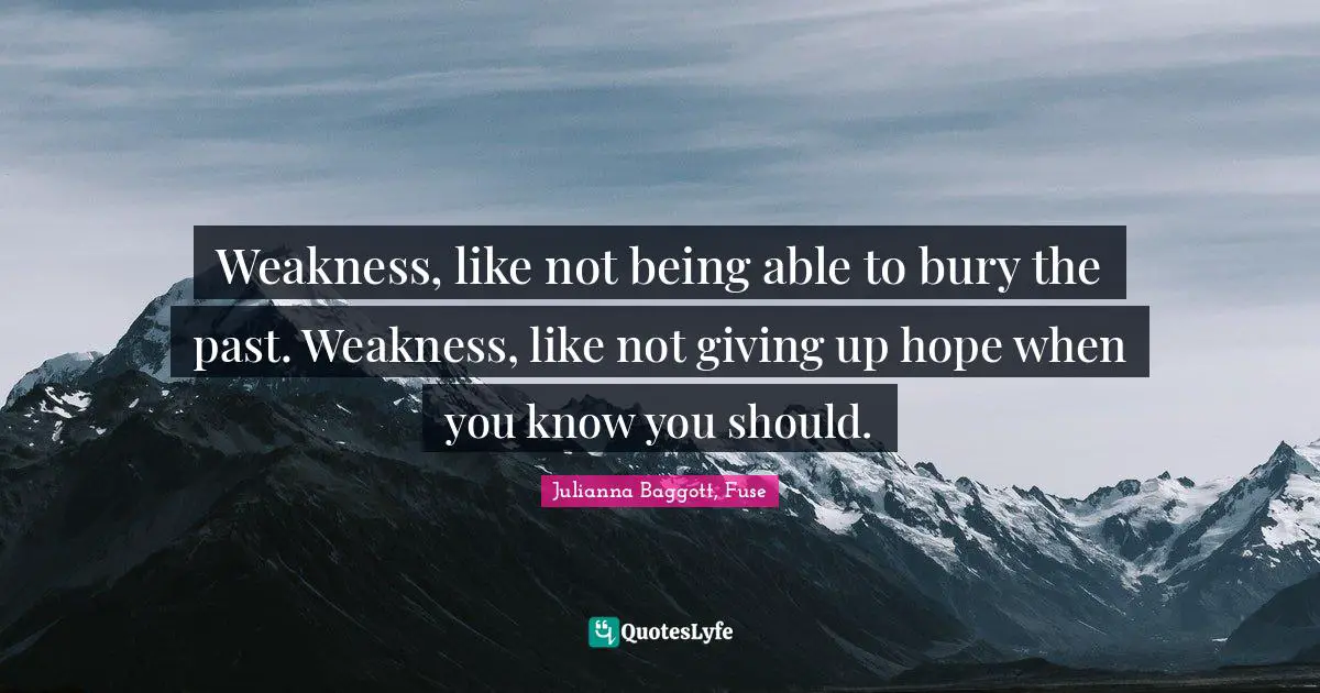Julianna Baggott Quotes: "Weakness, like not being able to bury the past. Weakness, like not giving up hope when you know you should."