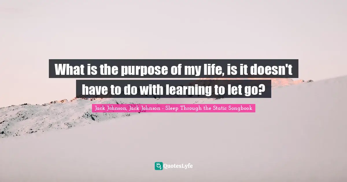 What is the purpose of my life, is it doesn't have to do with learning to let go?