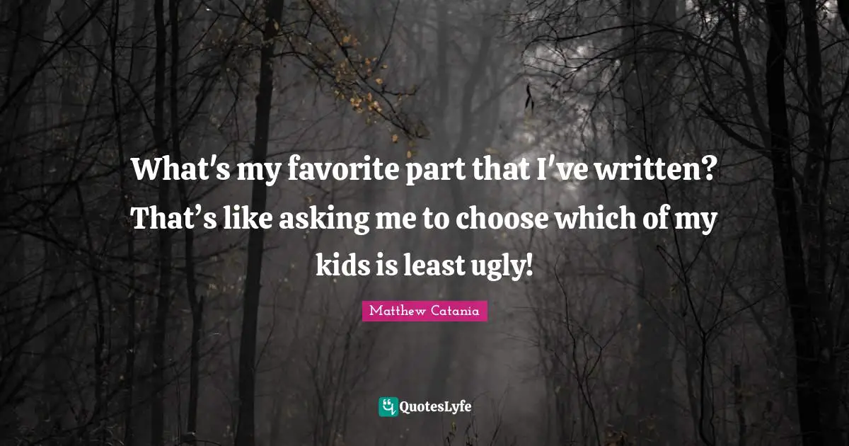 Writing Humor Quotes: "What's my favorite part that I've written? That’s like asking me to choose which of my kids is least ugly!"