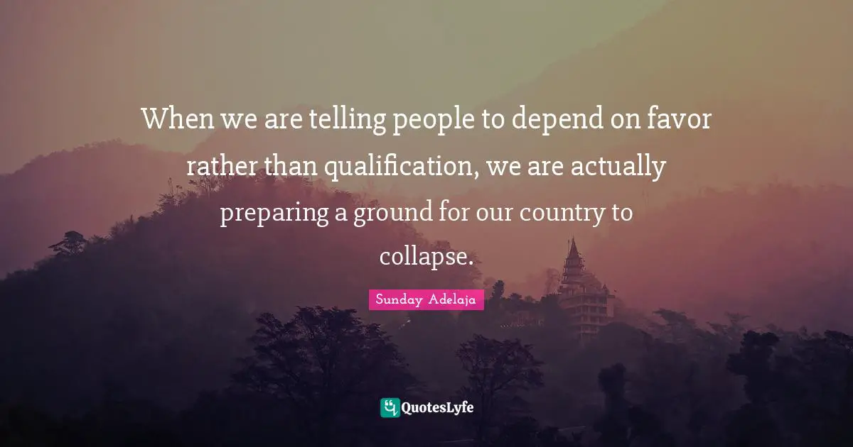 When we are telling people to depend on favor rather than qualification, we are actually preparing a ground for our country to collapse.