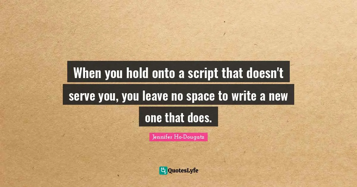When you hold onto a script that doesn't serve you, you leave no space to write a new one that does.