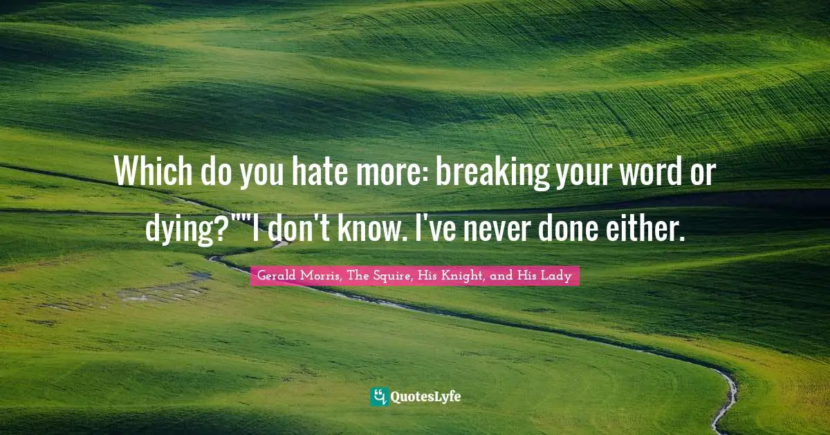 Which do you hate more: breaking your word or dying?""I don't know. I've never done either.
